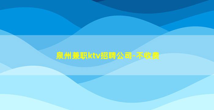 泉州兼职ktv招聘公司-不收费